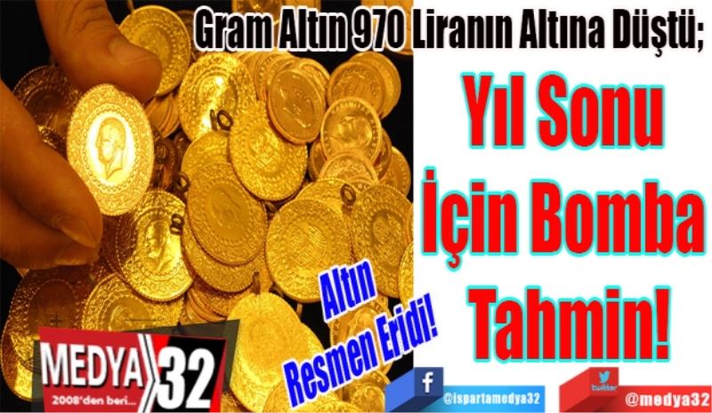 Altın Resmen Eridi! 
Gram Altın 970 Liranın Altına Düştü; 
Yıl Sonu 
İçin Bomba 
Tahmin!
