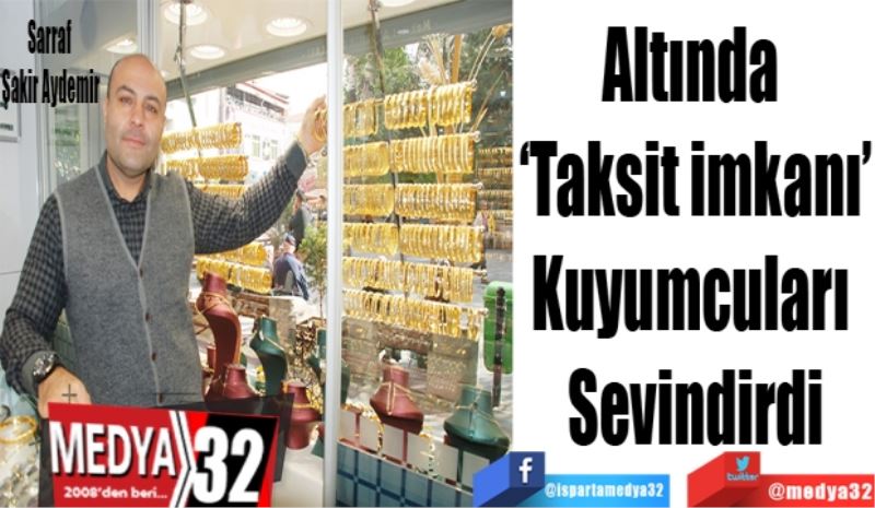 Altında 
‘Taksit imkanı’
Kuyumcuları 
Sevindirdi
