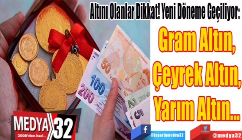 Altını Olanlar Dikkat! Yeni Döneme Geçiliyor: 
Gram Altın,
Çeyrek Altın,
Yarım Altın...
