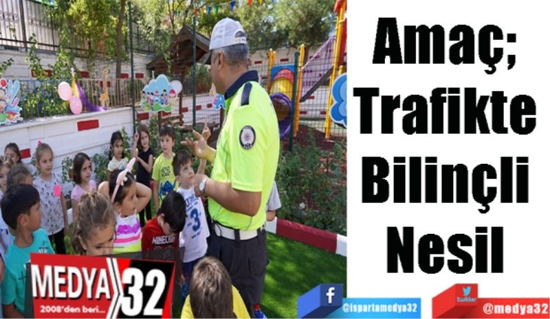 Amaç; Trafikte 
Bilinçli 
Nesil 
