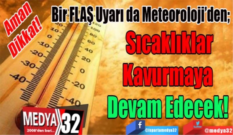 Aman Dikkat! 
Bir FLAŞ Uyarı da Meteoroloji’den; 
Sıcaklıklar
Kavurmaya 
Devam Edecek! 
