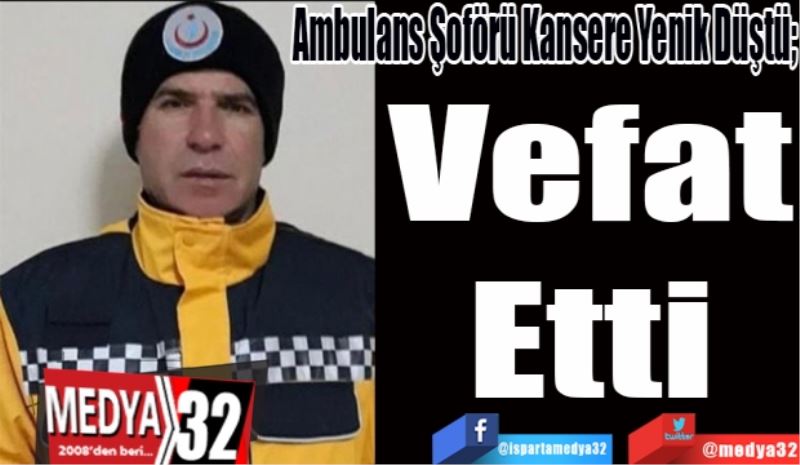 Ambulans Şoförü Kansere Yenik Düştü; 
Vefat
Etti
