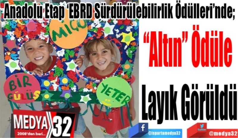 Anadolu Etap ‘EBRD Sürdürülebilirlik Ödülleri’nde; 
“Altın” Ödüle 
Layık Görüldü
