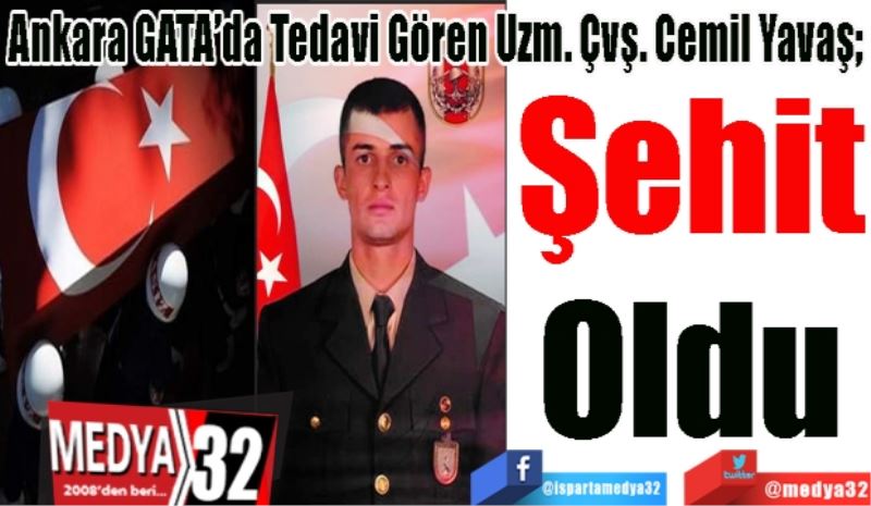 Ankara GATA’da Tedavi Gören Uzm. Çvş. Cemil Yavaş; 
Şehit
Oldu 
