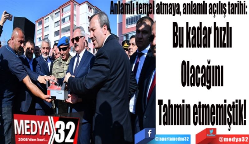 Anlamlı temel atmaya, anlamlı açılış tarihi: 
Bu kadar hızlı 
Olacağını 
Tahmin etmemiştik! 
