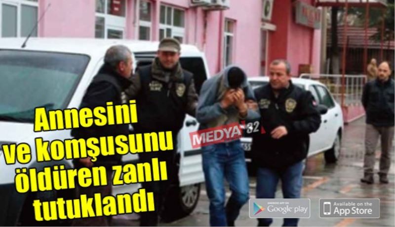 Annesini ve komşusunu öldüren zanlı tutuklandı