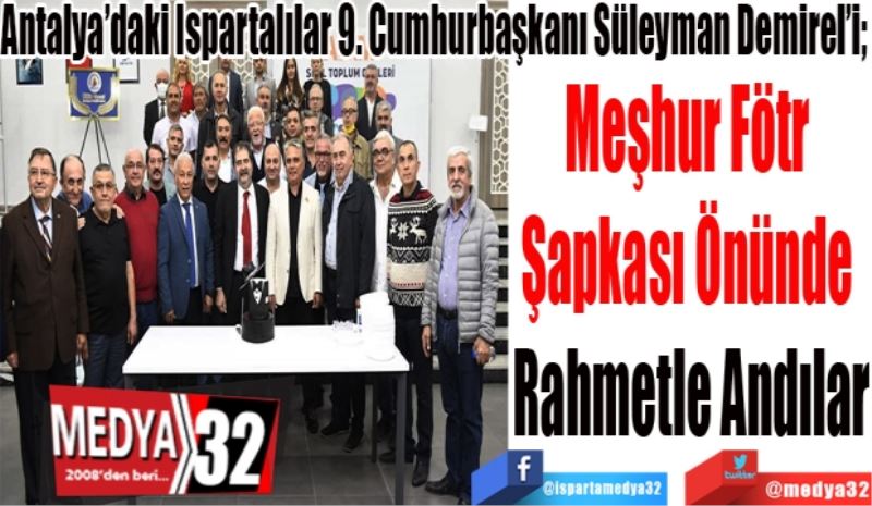 Antalya’daki Ispartalılar 9. Cumhurbaşkanı Süleyman Demirel’i
Meşhur Fötr 
Şapkası Önünde 
Rahmetle Andılar 
