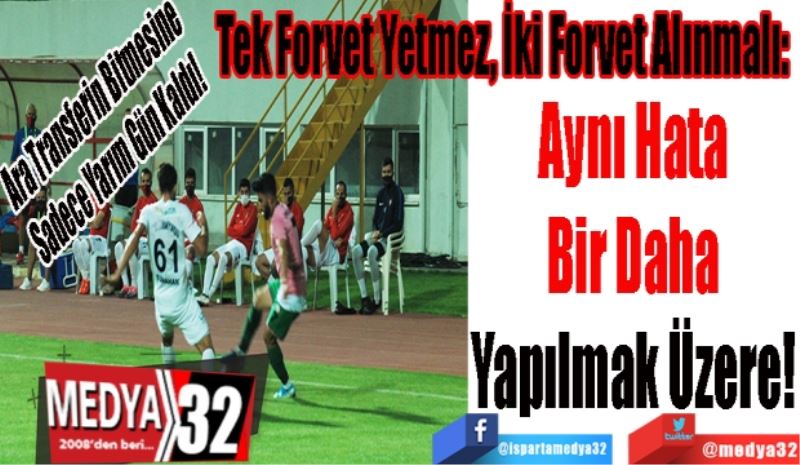 Ara Transferin Bitmesine 
Sadece Yarım Gün Kaldı! 
Tek Forvet Yetmez, İki Forvet Alınmalı: 
Aynı Hata 
Bir Daha 
Yapılmak Üzere! 
