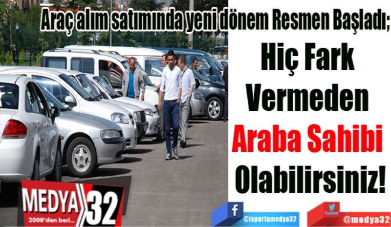 Araç alım satımında yeni dönem Resmen Başladı; 
Hiç Fark 
Vermeden 
Araba Sahibi 
Olabilirsiniz!
