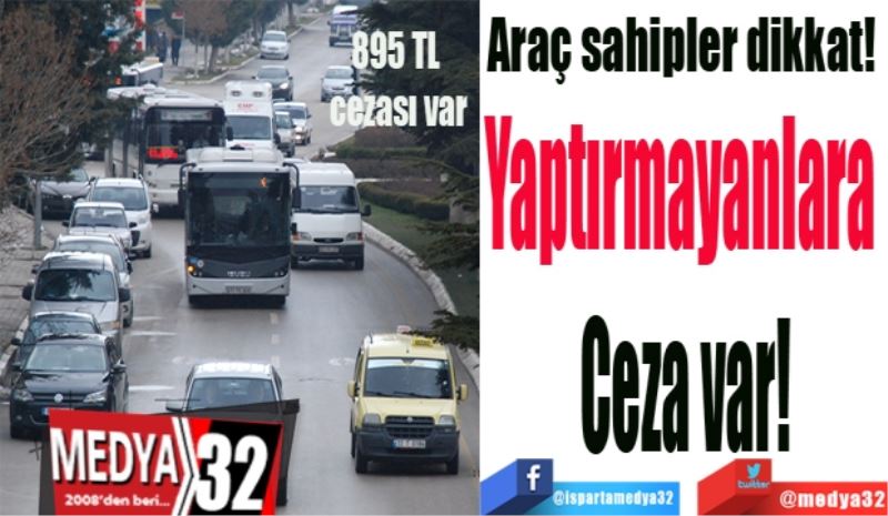 Araç sahipler dikkat! 
Yaptırmayanlara 
Ceza var! 
