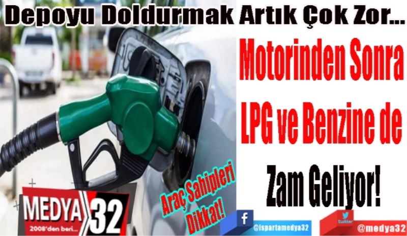 Araç Sahipleri 
Dikkat! 
Depoyu Doldurmak Artık Çok Zor... 
Motorinden Sonra 
LPG ve Benzine de 
Zam Geliyor!
