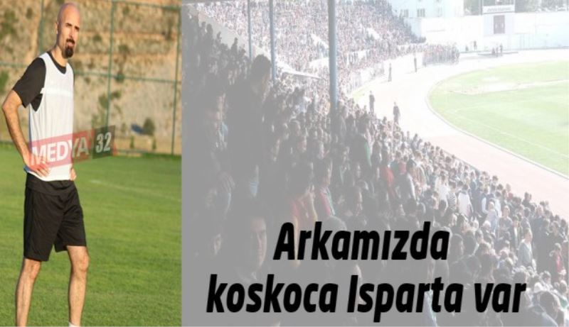 Arkamızda koskoca Isparta var