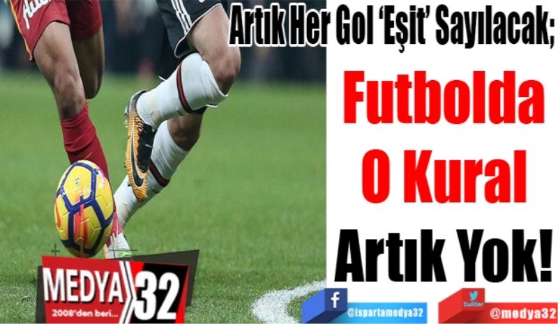 Artık Her Gol ‘Eşit’ Sayılacak; 
Futbolda
O Kural
Artık Yok! 
