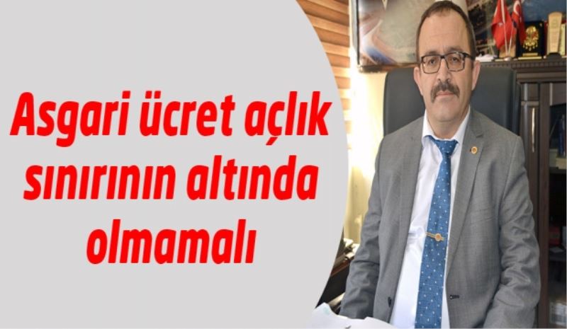 Asgari ücret açlık sınırının altında olmamalı 