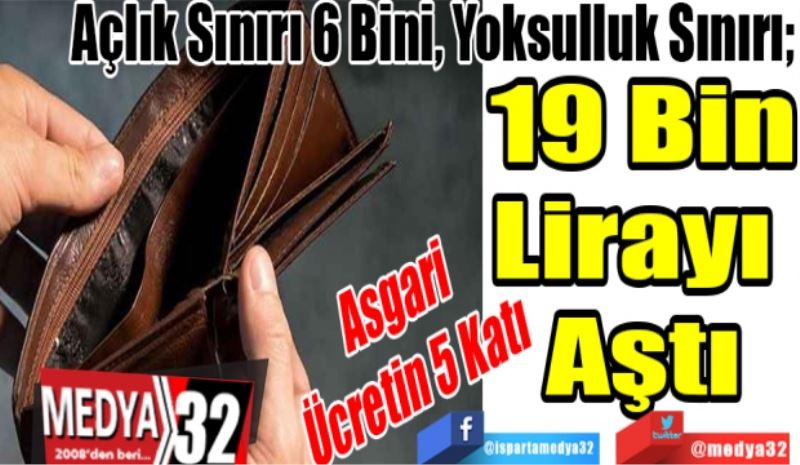 Asgari 
Ücretin 5 Katı
Açlık Sınırı 6 Bini, Yoksulluk Sınırı. 
19 Bin
Lirayı 
Aştı
