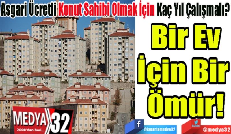 Asgari Ücretli Konut Sahibi Olmak İçin Kaç Yıl Çalışmalı?
Bir Ev
İçin Bir 
Ömür!
