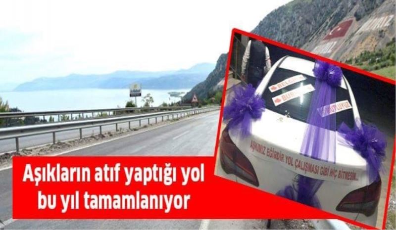 Aşıkların atıf yaptığı yol bu yıl tamamlanıyor