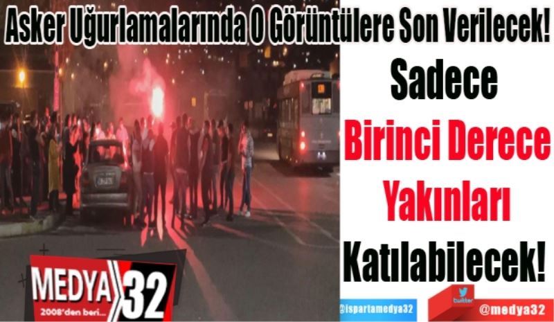 Asker Uğurlamalarında O Görüntülere Son Verilecek;  
Sadece 
Birinci Derece
Yakınları
Katılabilecek! 
