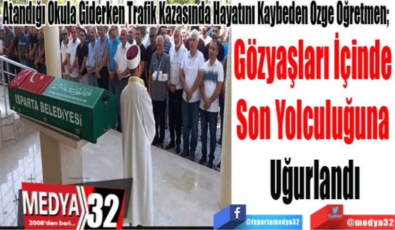 Atandığı Okula Giderken Trafik Kazasında Hayatını Kaybeden Özge Öğretmen; 
Gözyaşları İçinde 
Son Yolculuğuna 
Uğurlandı
