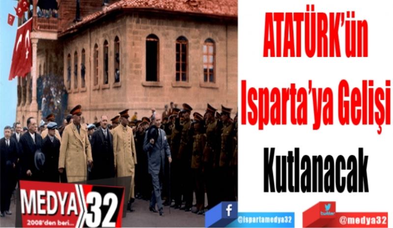 ATATÜRK’ün
Isparta’ya Gelişi
Kutlanacak 
