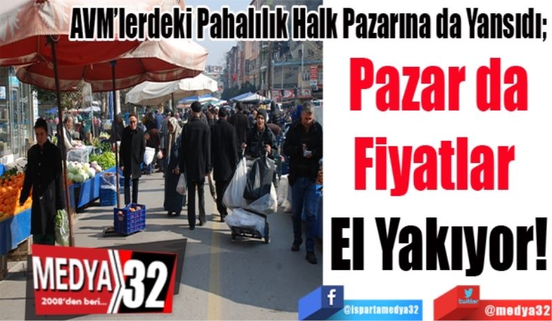 AVM’lerdeki Pahalılık Halk Pazarına da Yansıdı; 
Pazar 
Fiyatları 
El Yakıyor! 
