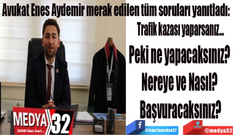 Avukat Enes Aydemir merak edilen tüm soruları yanıtladı: 
Trafik kazası yaparsanız…
Peki ne yapacaksınız? 
Nasıl? Nereye 
Başvuracaksınız? 
