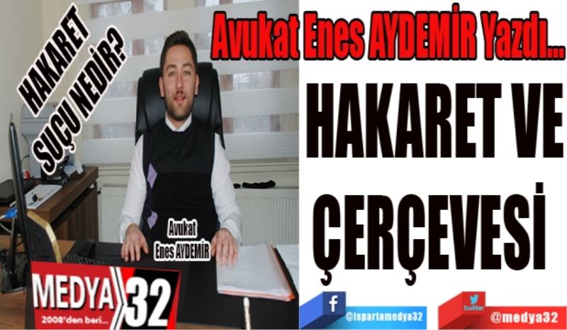 Avukat Enes AYDEMİR Yazdı…
HAKARET VE
ÇERÇEVESİ 
