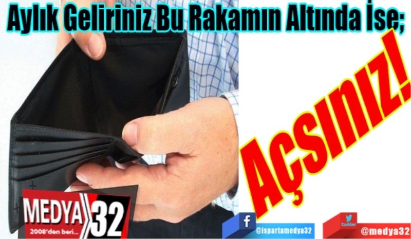 Aylık Geliriniz Bu Rakamın Altında İse; 
Açsınız! 
