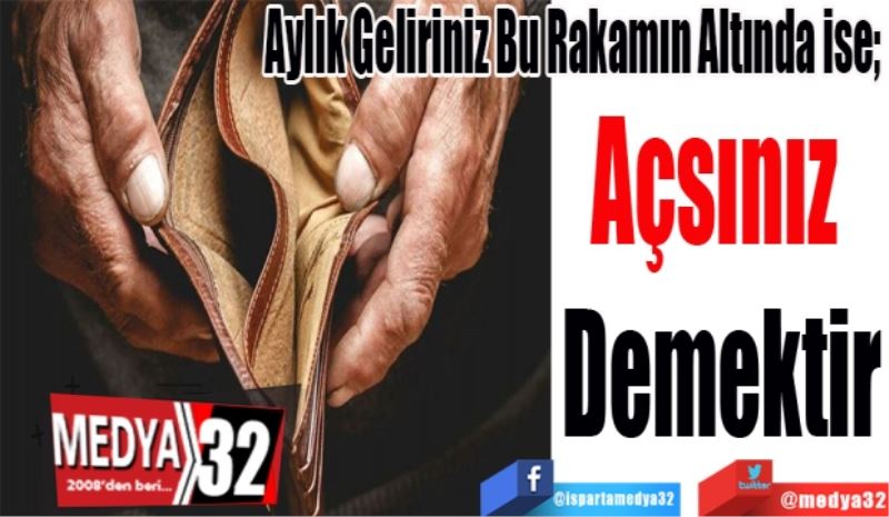 Aylık Geliriniz Bu Rakamın Altında ise; 
Açsınız 
Demektir 
