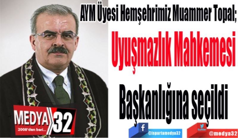 AYM Üyesi Hemşehrimiz Muammer Topal; 
Uyuşmazlık Mahkemesi
Başkanlığına seçildi 
