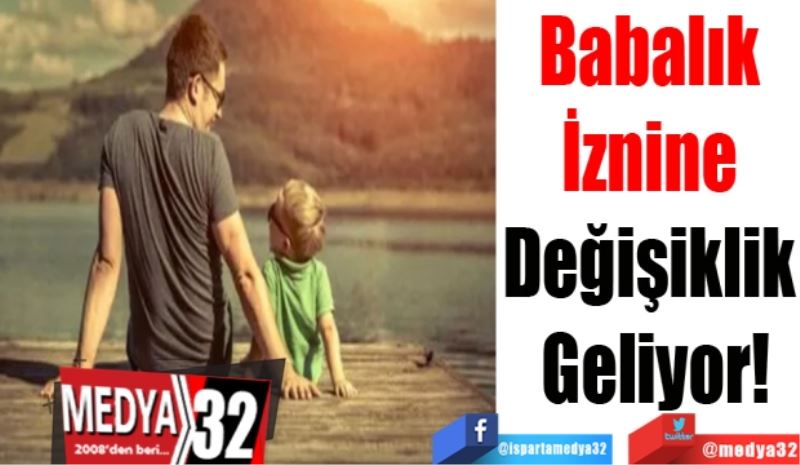 Babalık İznine 
Değişiklik Geliyor!
