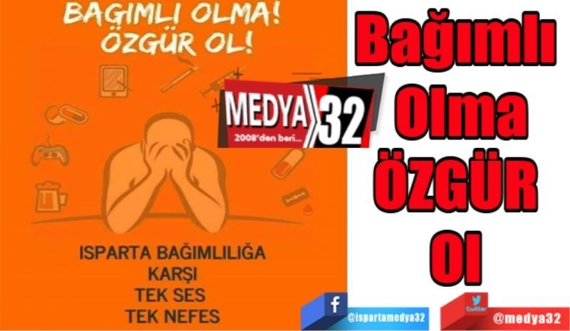 Bağımlı 
Olma
ÖZGÜR 
Ol 
