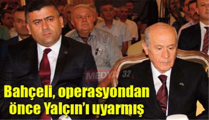 Bahçeli, operasyondan önce Yalçın’ı uyarmış