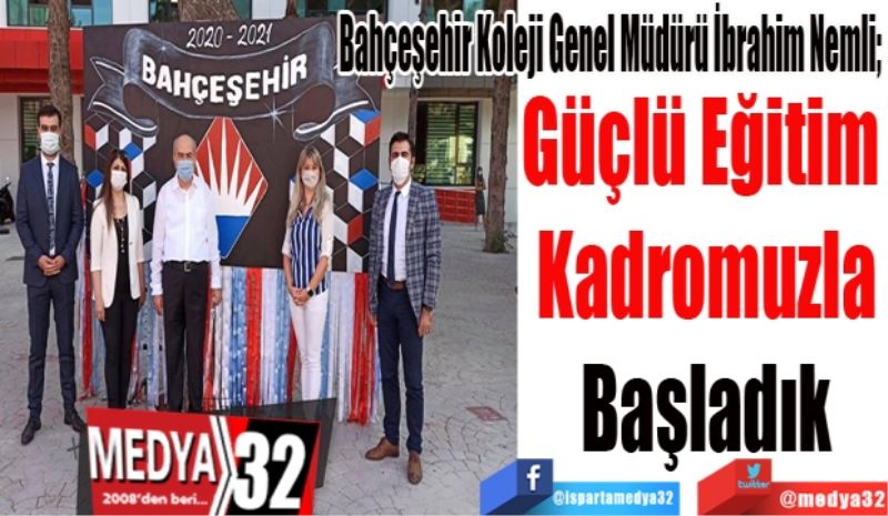 Bahçeşehir Koleji Genel Müdürü İbrahim Nemli; 
Güçlü Eğitim 
Kadromuzla
Başladık
