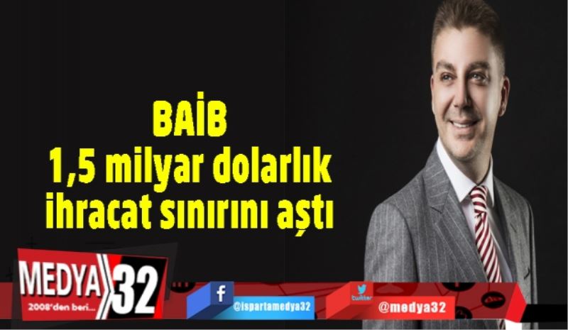 BAİB 1,5 milyar dolarlık ihracat sınırını aştı