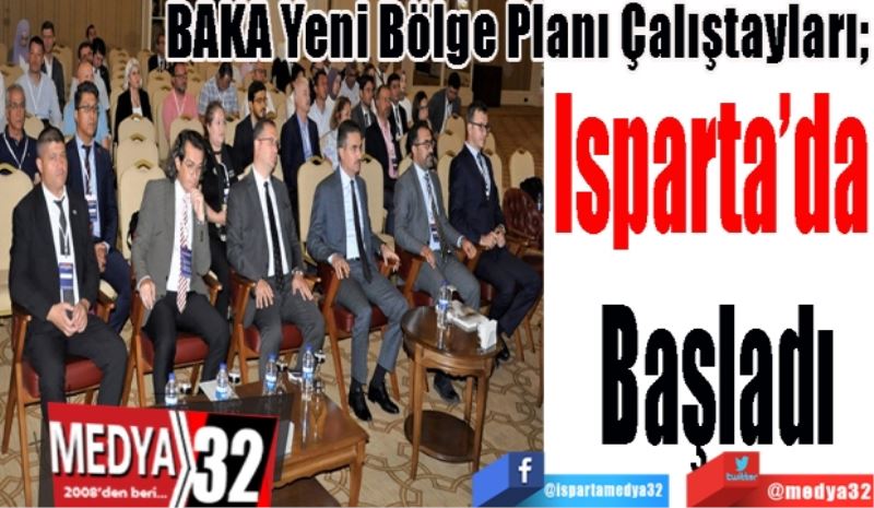 BAKA Yeni Bölge Planı Çalıştayları; 
Isparta’da 
Başladı 
