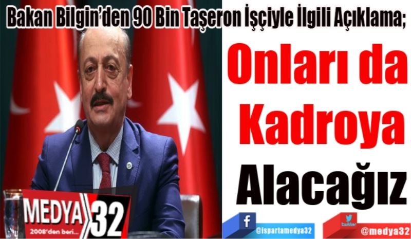 Bakan Bilgin’den 90 Bin Taşeronun İşçiyle İlgili Açıklama; 
Onları da 
Kadroya
Alacağız 
