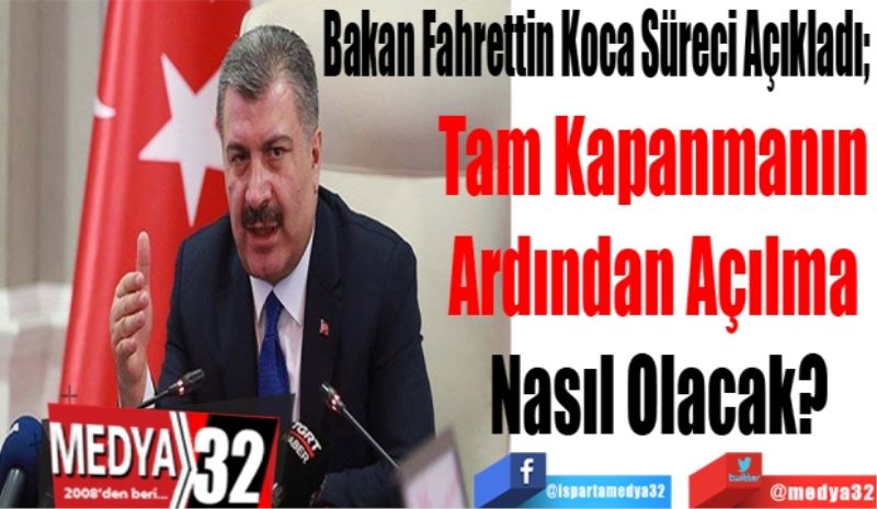 Bakan Fahrettin Koca Süreci Açıkladı; 
Tam Kapanmanın 
Ardından Açılma 
Nasıl Olacak?
