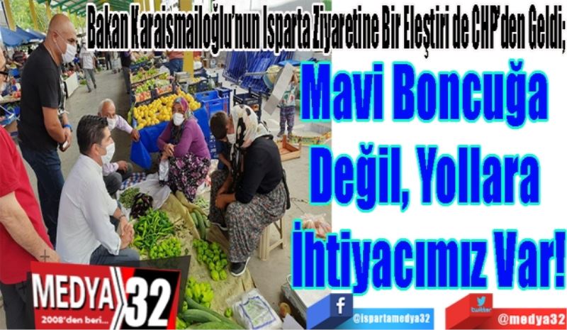 Bakan Karaismailoğlu’nun Isparta Ziyaretine Bir Eleştiri de CHP’den Geldi; 
Mavi Boncuğa 
Değil Yollara 
İhtiyacımız Var!
