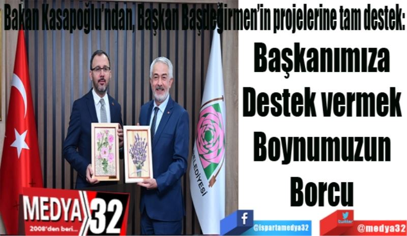 Bakan Kasapoğlu’ndan, Başkan Başdeğirmen’in projelerine tam destek: 
Başkanımıza 
Destek vermek 
Boynumuzun 
Borcu 
