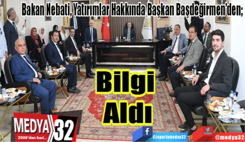 Bakan Nebati, Yatırımlar Hakkında Başkan Başdeğirmen’den; 
Bilgi 
Aldı 
