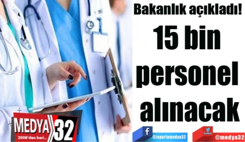 Bakanlık açıkladı! 
15 bin 
personel 
alınacak
