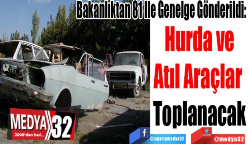 Bakanlıktan 81 İle Genelge Gönderildi: 
Hurda ve
Atıl Araçlar 
Toplanacak
