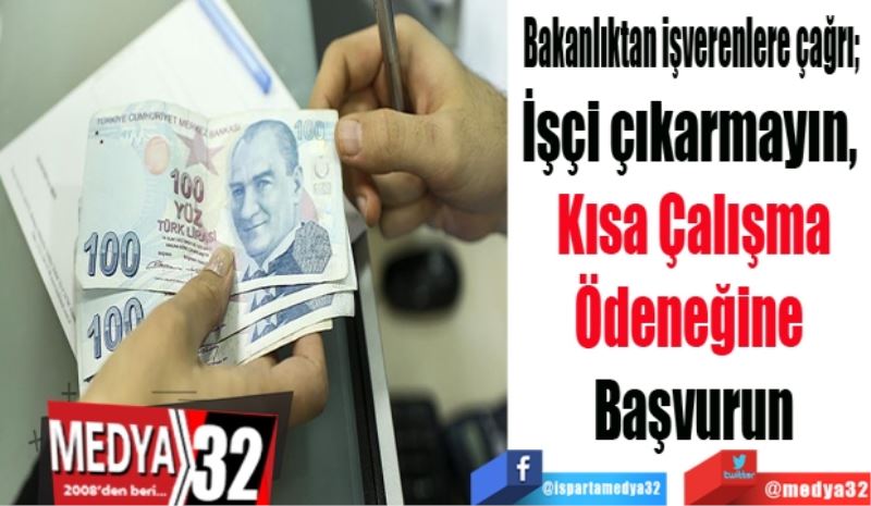 Bakanlıktan işverenlere çağrı; 
İşçi çıkarmayın, 
Kısa Çalışma
Ödeneğine 
Başvurun
