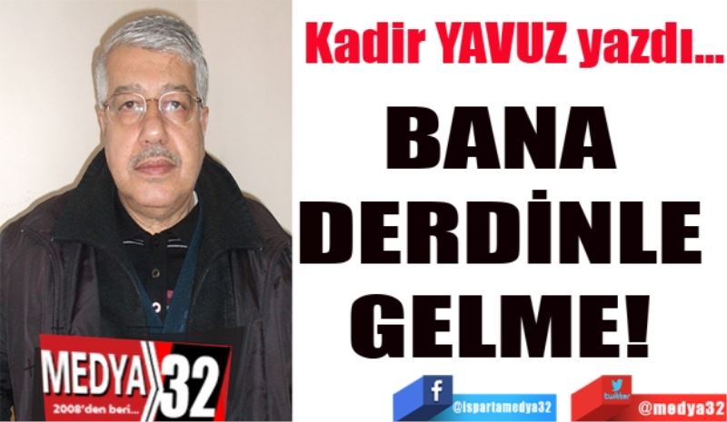 BANA DERDİNLE GELME! 