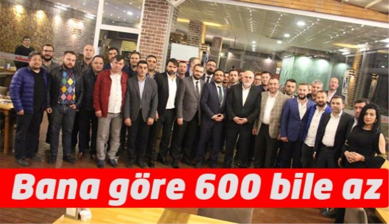 Bana göre 600 bile az