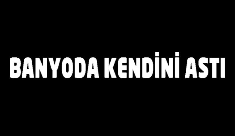 Banyoda intihar etti