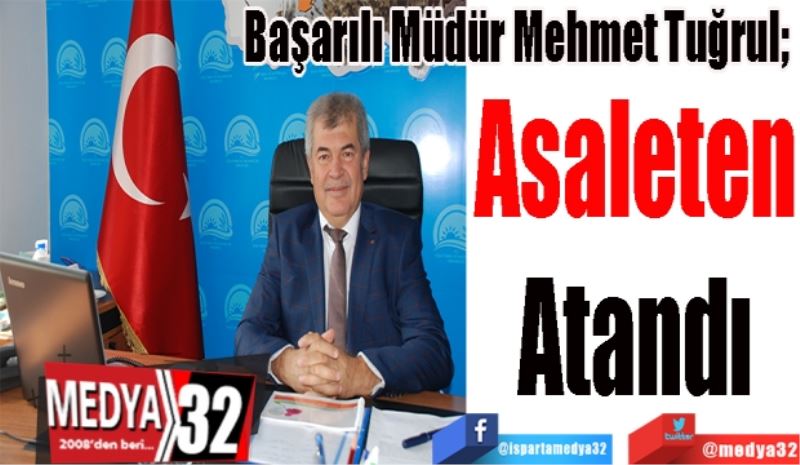 Başarılı Müdür Mehmet Tuğrul; 
Asaleten
Atandı
