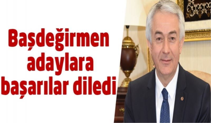 Başdeğirmen adaylara başarılar diledi