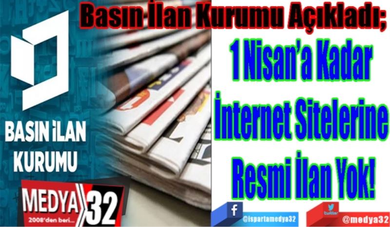 Basın İlan Kurumu Açıkladı; 
1 Nisan’a Kadar 
İnternet Sitelerine 
Resmi İlan Yok! 
